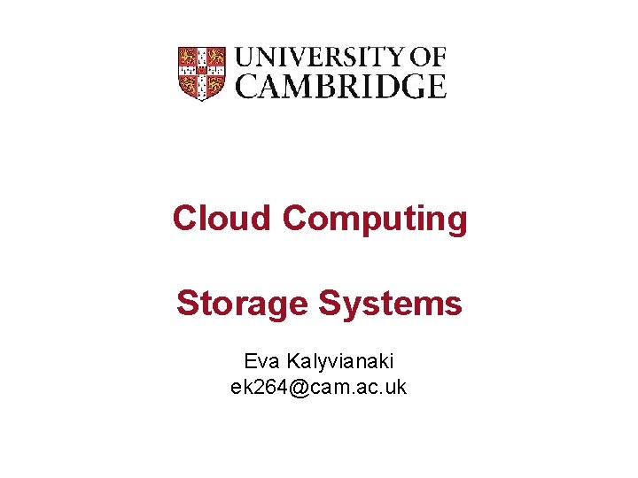 Cloud Computing Storage Systems Eva Kalyvianaki ek 264@cam. ac. uk 