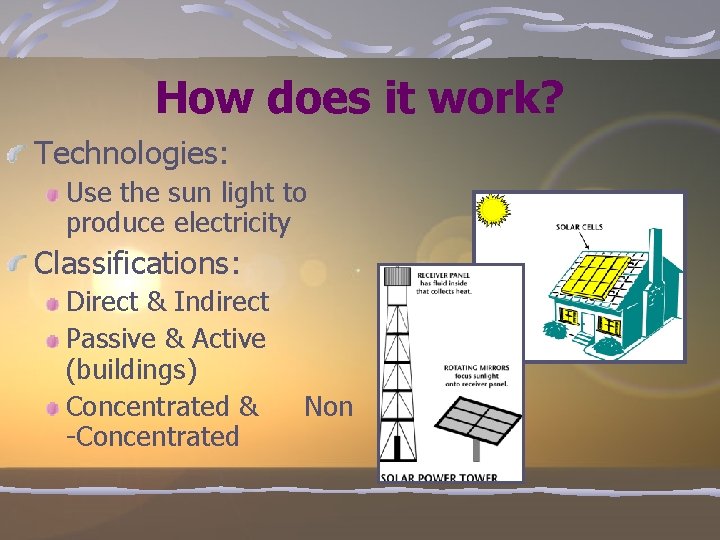 How does it work? Technologies: Use the sun light to produce electricity Classifications: Direct