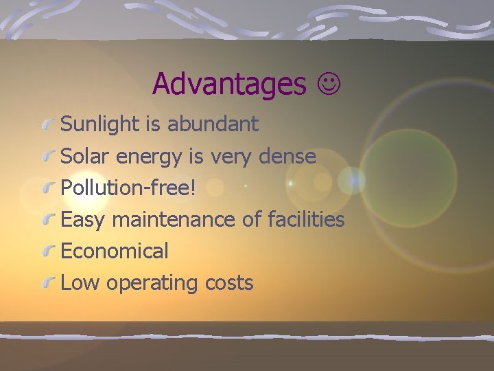 Advantages Sunlight is abundant Solar energy is very dense Pollution-free! Easy maintenance of facilities