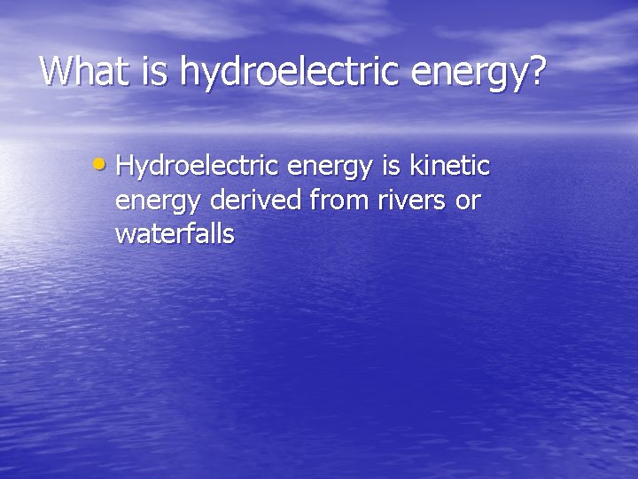 What is hydroelectric energy? • Hydroelectric energy is kinetic energy derived from rivers or