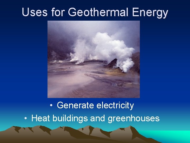 Uses for Geothermal Energy • Generate electricity • Heat buildings and greenhouses 