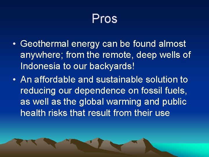 Pros • Geothermal energy can be found almost anywhere; from the remote, deep wells