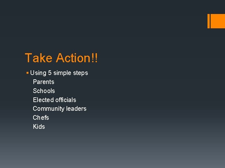 Take Action!! § Using 5 simple steps Parents Schools Elected officials Community leaders Chefs