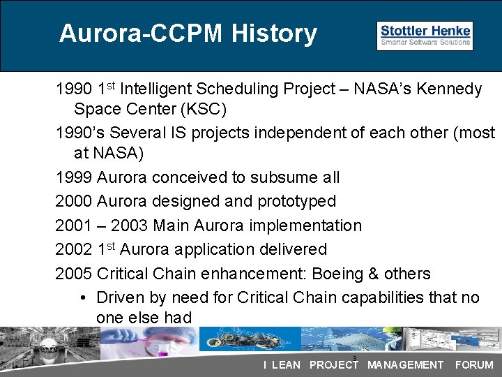 Aurora-CCPM History 1990 1 st Intelligent Scheduling Project – NASA’s Kennedy Space Center (KSC) Aurora-CCPM History 1990 1 st Intelligent Scheduling Project – NASA’s Kennedy Space Center (KSC)