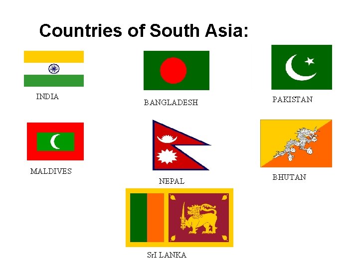 Countries of South Asia: INDIA BANGLADESH MALDIVES NEPAL Sr. I LANKA PAKISTAN BHUTAN 