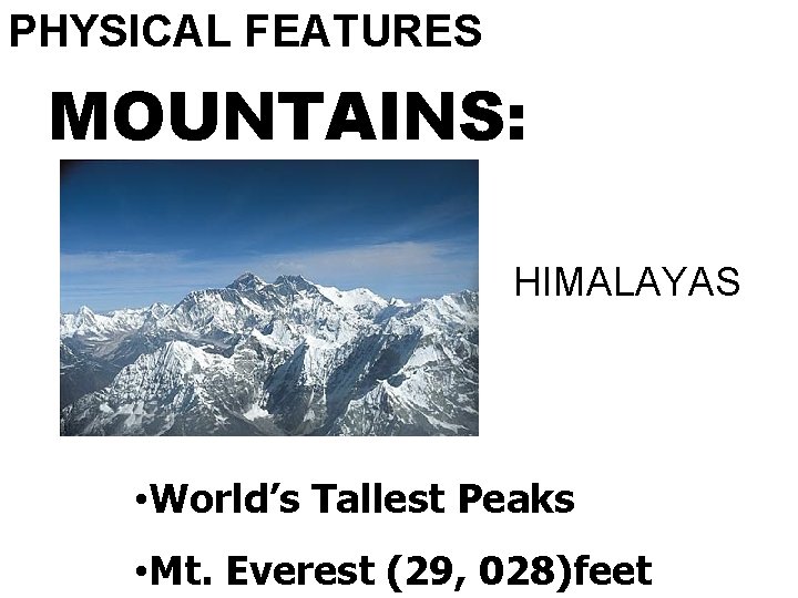 PHYSICAL FEATURES MOUNTAINS: HIMALAYAS • World’s Tallest Peaks • Mt. Everest (29, 028)feet 