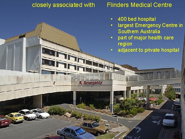 closely associated with Flinders Medical Centre • • 400 bed hospital largest Emergency Centre