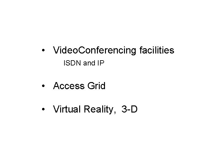  • Video. Conferencing facilities ISDN and IP • Access Grid • Virtual Reality,