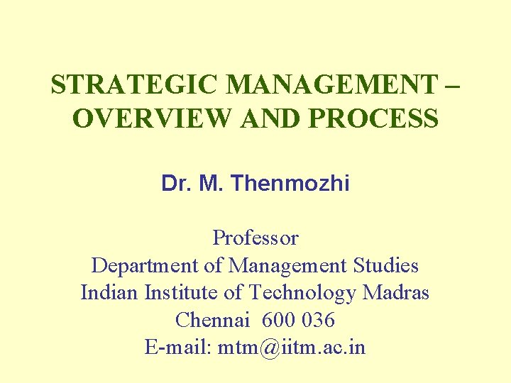 STRATEGIC MANAGEMENT – OVERVIEW AND PROCESS Dr. M. Thenmozhi Professor Department of Management Studies