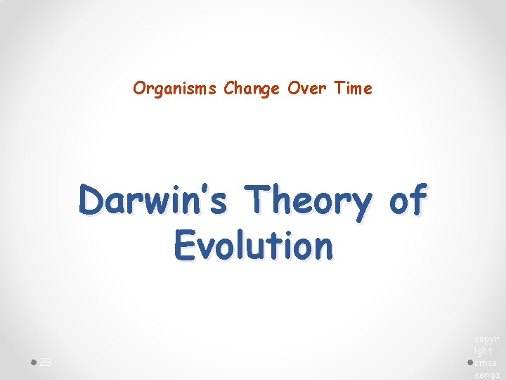 Organisms Change Over Time Darwin’s Theory of Evolution 28 copyr ight cmas senga 