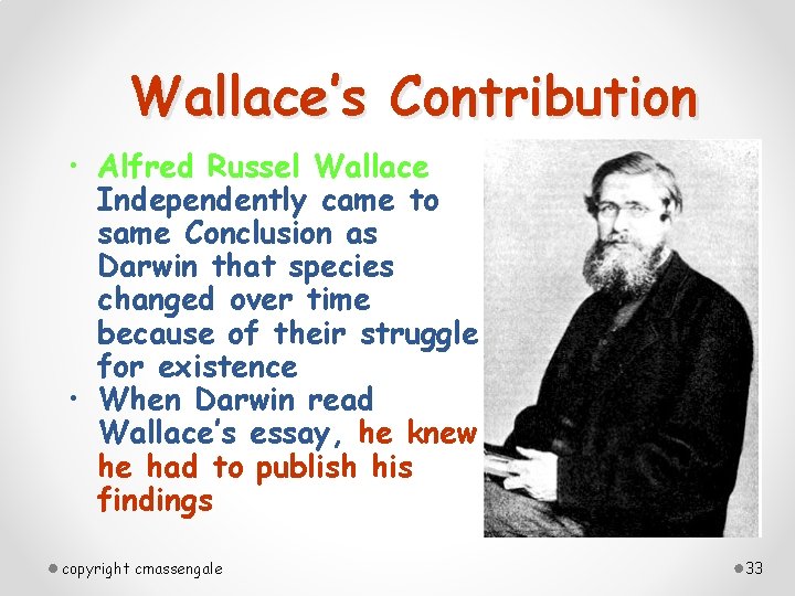 Wallace’s Contribution • Alfred Russel Wallace Independently came to same Conclusion as Darwin that