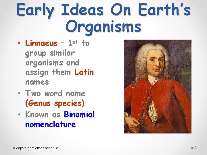 Early Ideas On Earth’s Organisms • Linnaeus – 1 st to group similar organisms