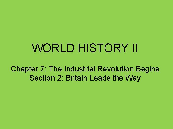 WORLD HISTORY II Chapter 7: The Industrial Revolution Begins Section 2: Britain Leads the
