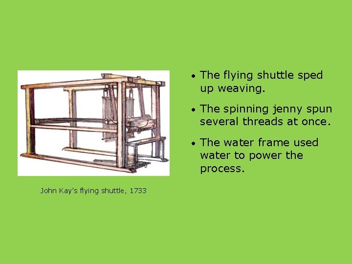 John Kay’s flying shuttle, 1733 • The flying shuttle sped up weaving. • The