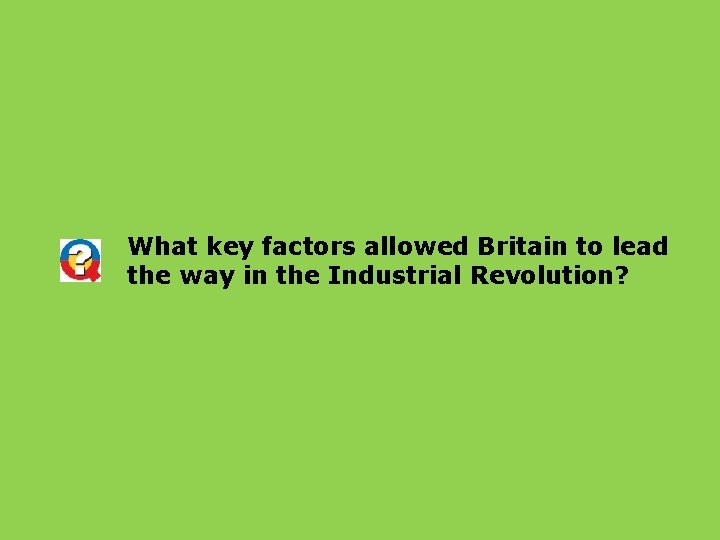 What key factors allowed Britain to lead the way in the Industrial Revolution? 
