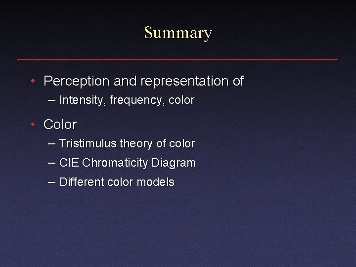 Summary • Perception and representation of – Intensity, frequency, color • Color – Tristimulus Summary • Perception and representation of – Intensity, frequency, color • Color – Tristimulus