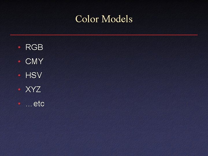 Color Models • RGB • CMY • HSV • XYZ • …etc Color Models • RGB • CMY • HSV • XYZ • …etc