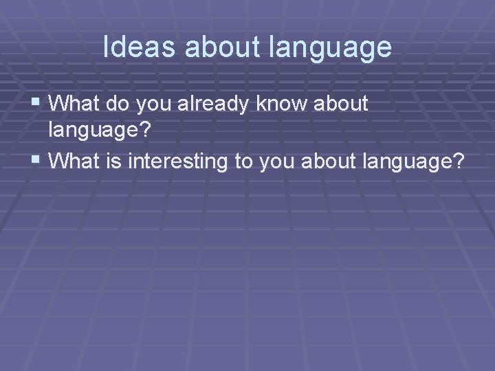 Ideas about language § What do you already know about language? § What is