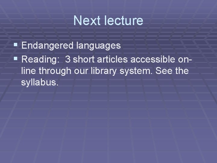 Next lecture § Endangered languages § Reading: 3 short articles accessible online through our