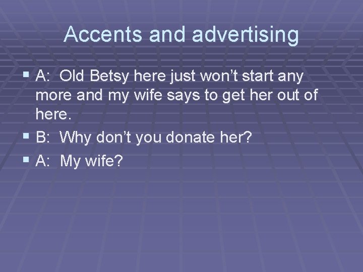 Accents and advertising § A: Old Betsy here just won’t start any more and
