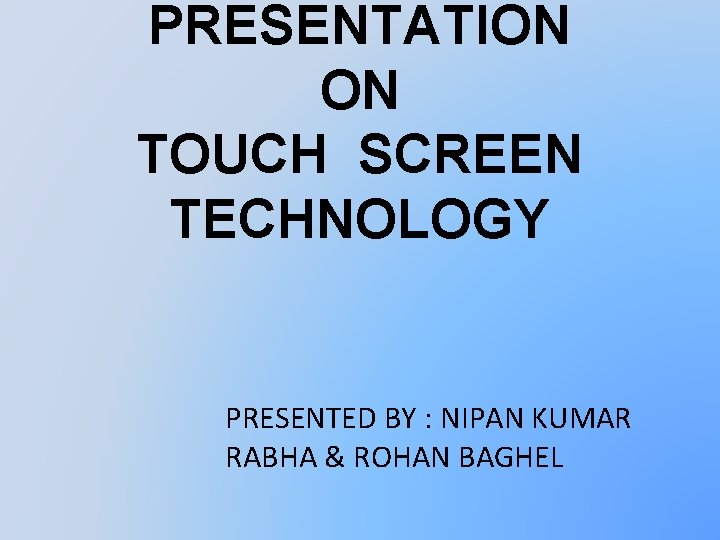PRESENTATION ON TOUCH SCREEN TECHNOLOGY PRESENTED BY : NIPAN KUMAR RABHA & ROHAN BAGHEL