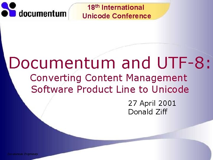 18 th International Unicode Conference Documentum and UTF-8: Converting Content Management Software Product Line 18 th International Unicode Conference Documentum and UTF-8: Converting Content Management Software Product Line