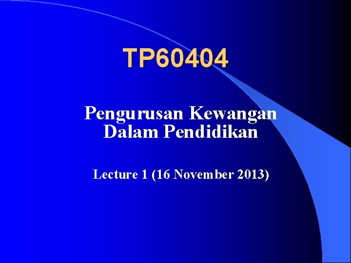 TP 60404 Pengurusan Kewangan Dalam Pendidikan Lecture 1 (16 November 2013) 