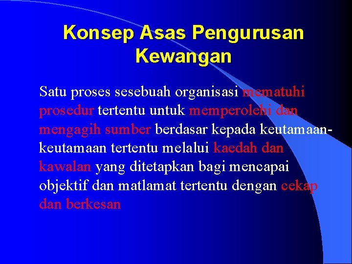 Konsep Asas Pengurusan Kewangan Satu proses sesebuah organisasi mematuhi prosedur tertentu untuk memperolehi dan