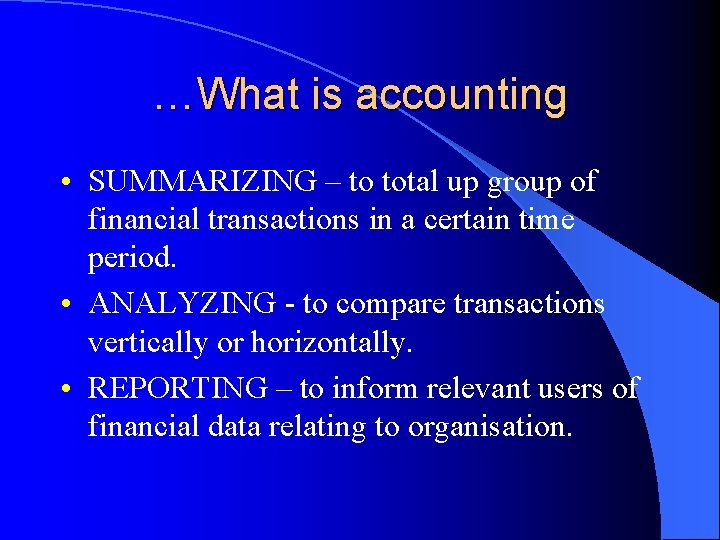 …What is accounting • SUMMARIZING – to total up group of financial transactions in