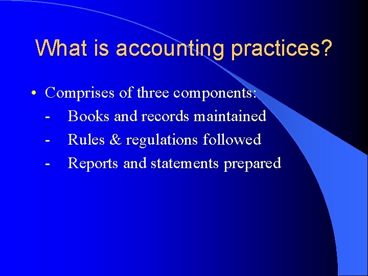 What is accounting practices? • Comprises of three components: - Books and records maintained