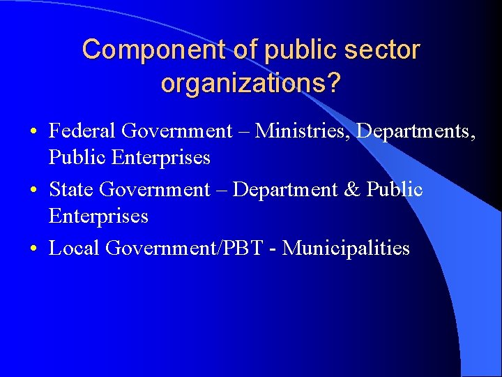 Component of public sector organizations? • Federal Government – Ministries, Departments, Public Enterprises •