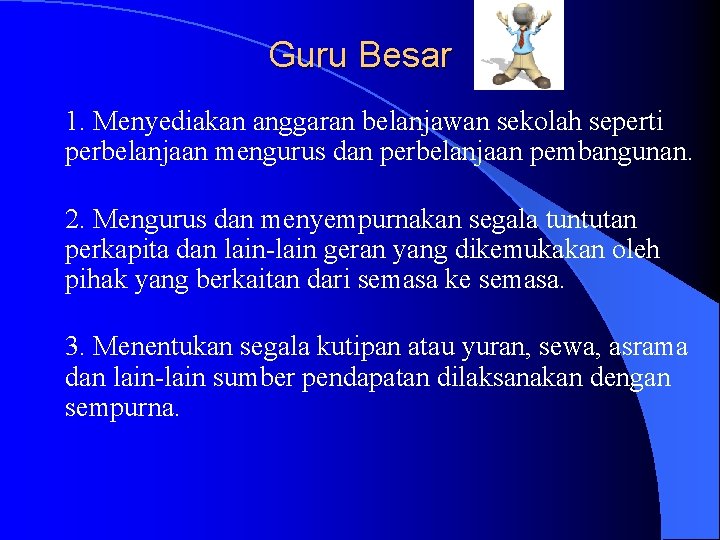 Guru Besar 1. Menyediakan anggaran belanjawan sekolah seperti perbelanjaan mengurus dan perbelanjaan pembangunan. 2.