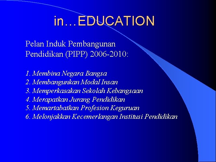 in…EDUCATION Pelan Induk Pembangunan Pendidikan (PIPP) 2006 -2010: 1. Membina Negara Bangsa 2. Membangunkan