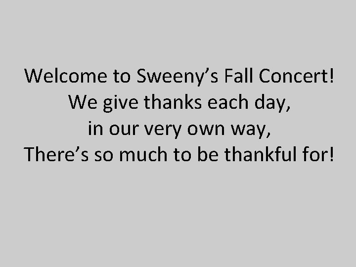 Welcome to Sweeny’s Fall Concert! We give thanks each day, in our very own Welcome to Sweeny’s Fall Concert! We give thanks each day, in our very own