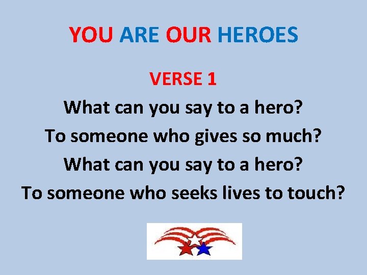 YOU ARE OUR HEROES VERSE 1 What can you say to a hero? To