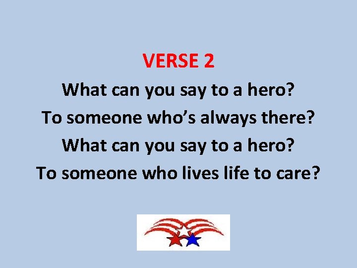 VERSE 2 What can you say to a hero? To someone who’s always there?