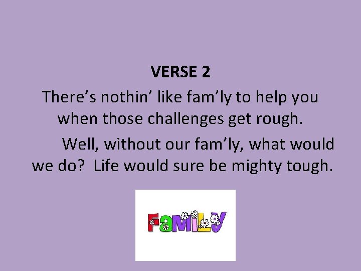 VERSE 2 There’s nothin’ like fam’ly to help you when those challenges get rough.