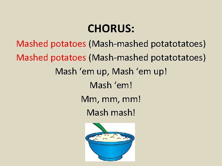 CHORUS: Mashed potatoes (Mash-mashed potatotatoes) Mash ‘em up, Mash ‘em up! Mash ‘em! Mm,