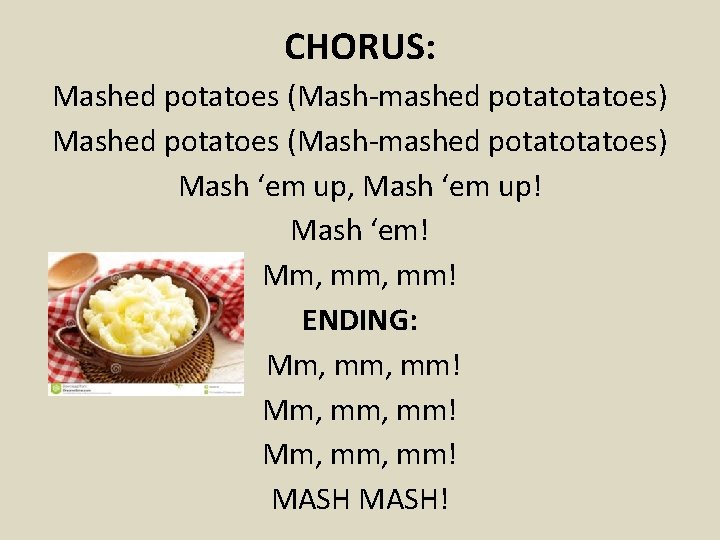 CHORUS: Mashed potatoes (Mash-mashed potatotatoes) Mash ‘em up, Mash ‘em up! Mash ‘em! Mm,