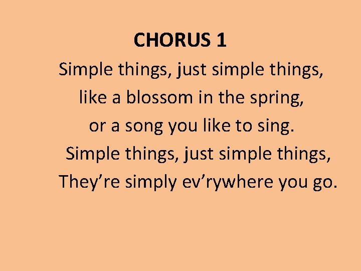 CHORUS 1 Simple things, just simple things, like a blossom in the spring, or