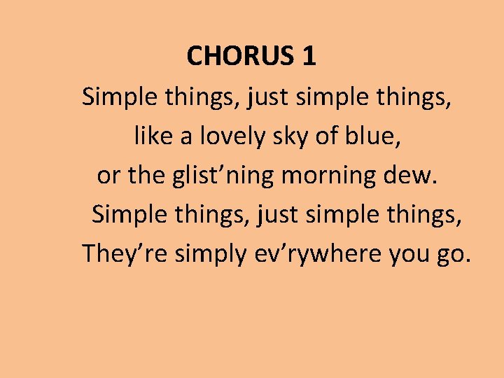 CHORUS 1 Simple things, just simple things, like a lovely sky of blue, or