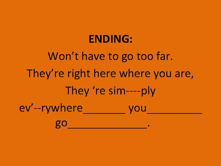 ENDING: Won’t have to go too far. They’re right here where you are, They