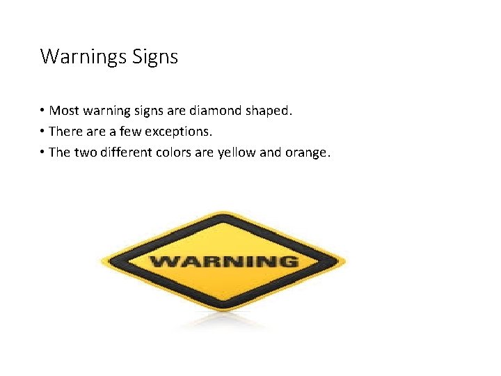 Warnings Signs • Most warning signs are diamond shaped. • There a few exceptions.