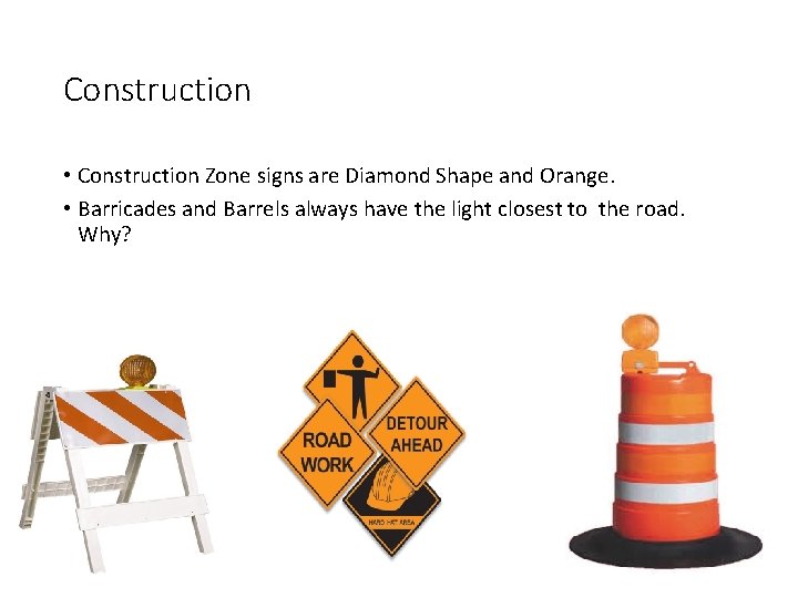 Construction • Construction Zone signs are Diamond Shape and Orange. • Barricades and Barrels