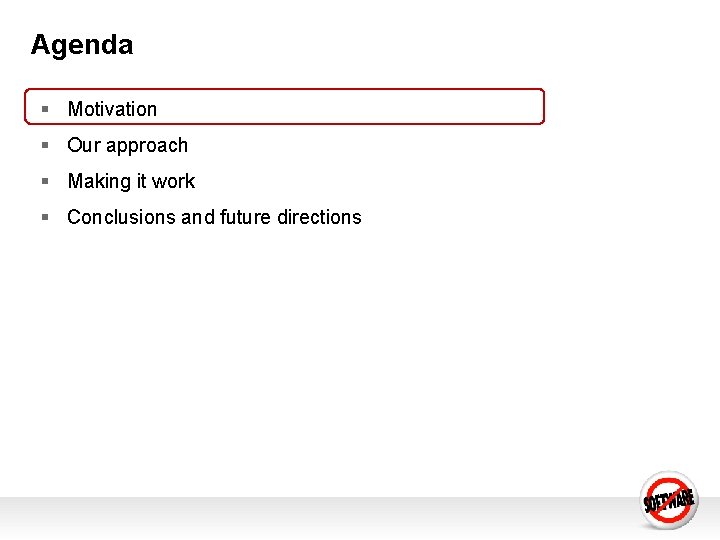Agenda § Motivation § Our approach § Making it work § Conclusions and future Agenda § Motivation § Our approach § Making it work § Conclusions and future