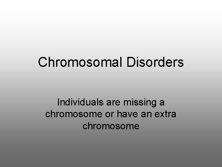 Chromosomal Disorders Individuals are missing a chromosome or have an extra chromosome 