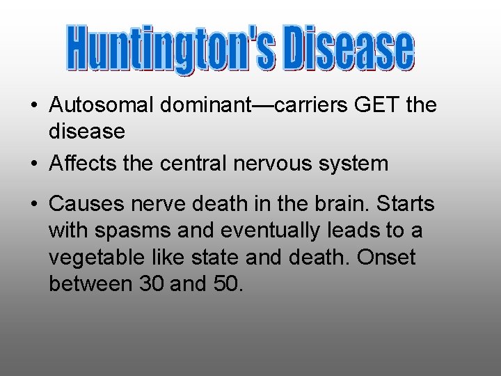  • Autosomal dominant—carriers GET the disease • Affects the central nervous system •