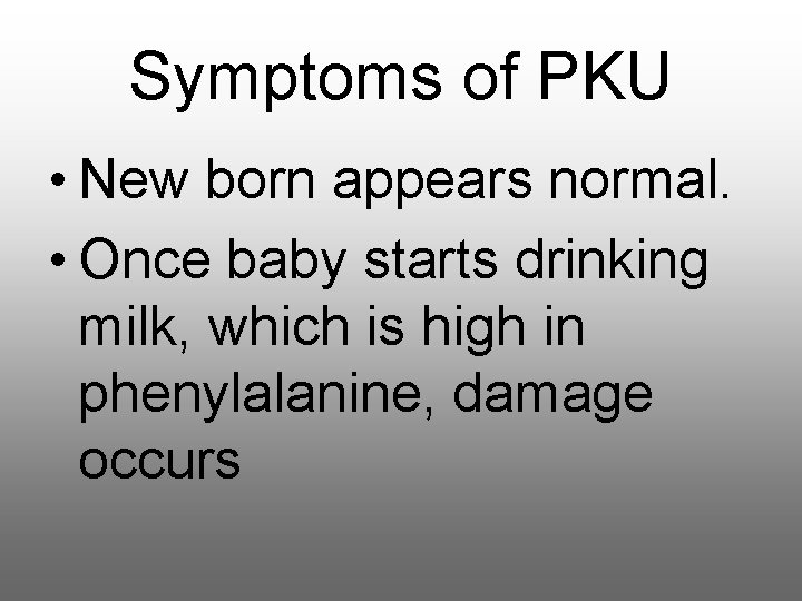 Symptoms of PKU • New born appears normal. • Once baby starts drinking milk,