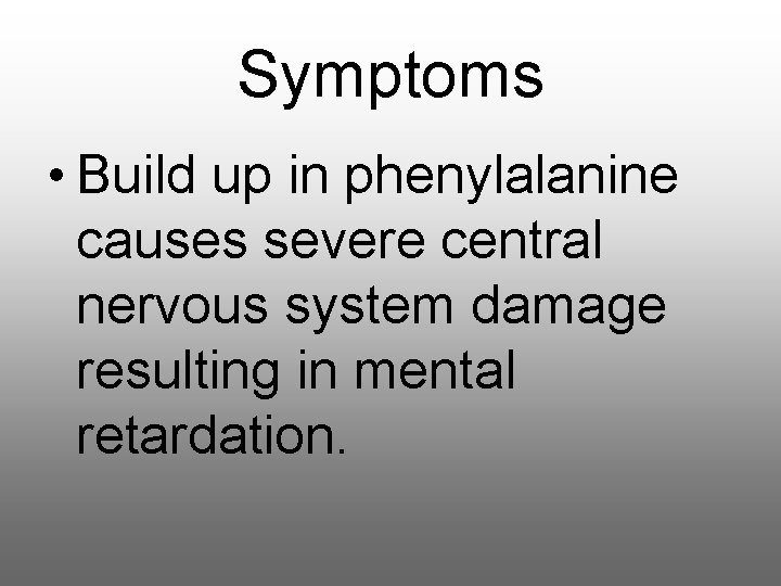 Symptoms • Build up in phenylalanine causes severe central nervous system damage resulting in