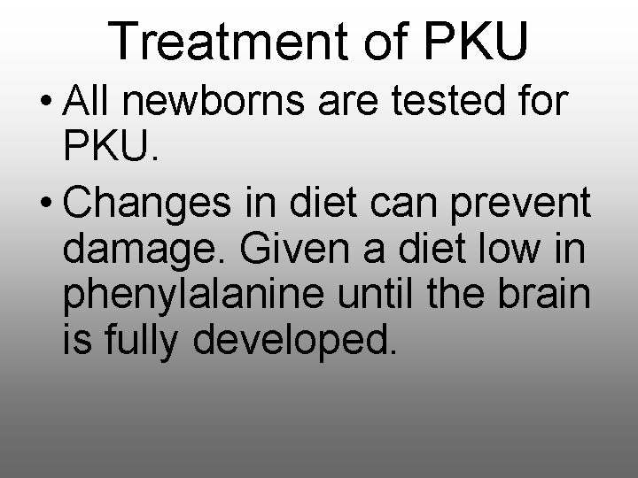 Treatment of PKU • All newborns are tested for PKU. • Changes in diet Treatment of PKU • All newborns are tested for PKU. • Changes in diet